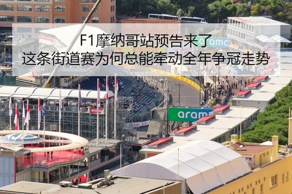 F1摩纳哥站预告来了 这条街道赛为何总能牵动全年争冠走势