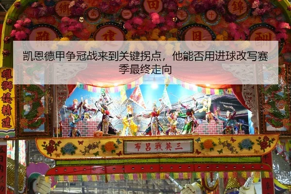 凯恩德甲争冠战来到关键拐点，他能否用进球改写赛季最终走向